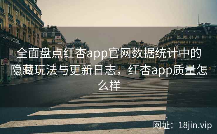 全面盘点红杏app官网数据统计中的隐藏玩法与更新日志，红杏app质量怎么样