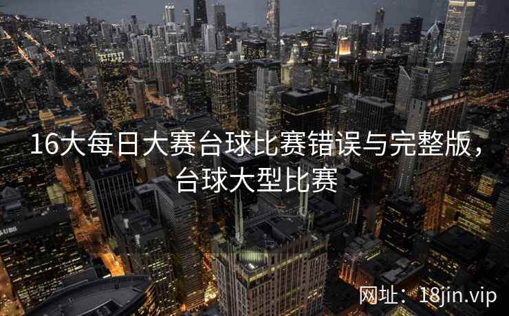 16大每日大赛台球比赛错误与完整版，台球大型比赛
