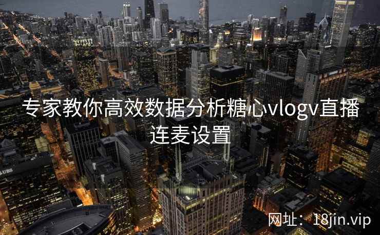 专家教你高效数据分析糖心vlogv直播连麦设置