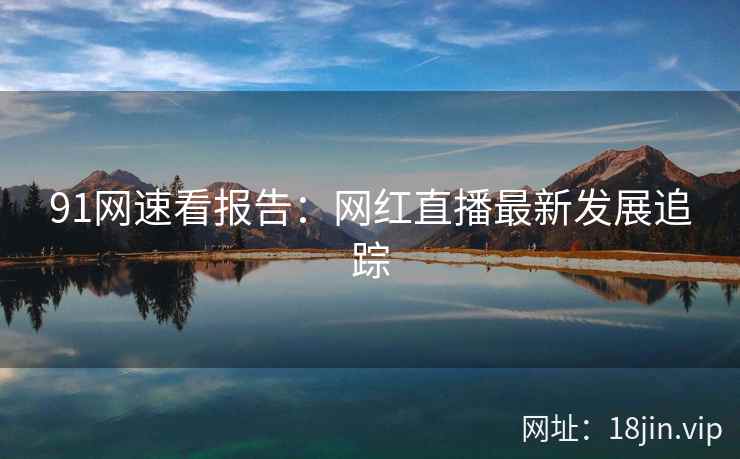91网速看报告：网红直播最新发展追踪