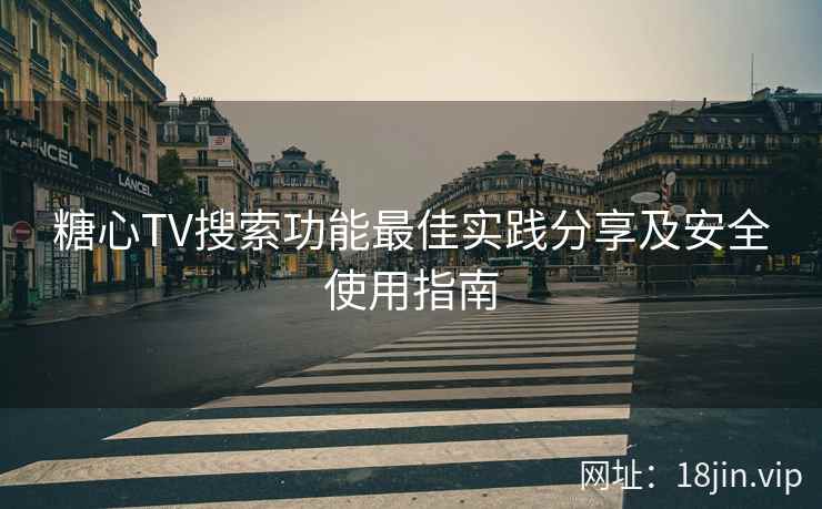 糖心TV搜索功能最佳实践分享及安全使用指南