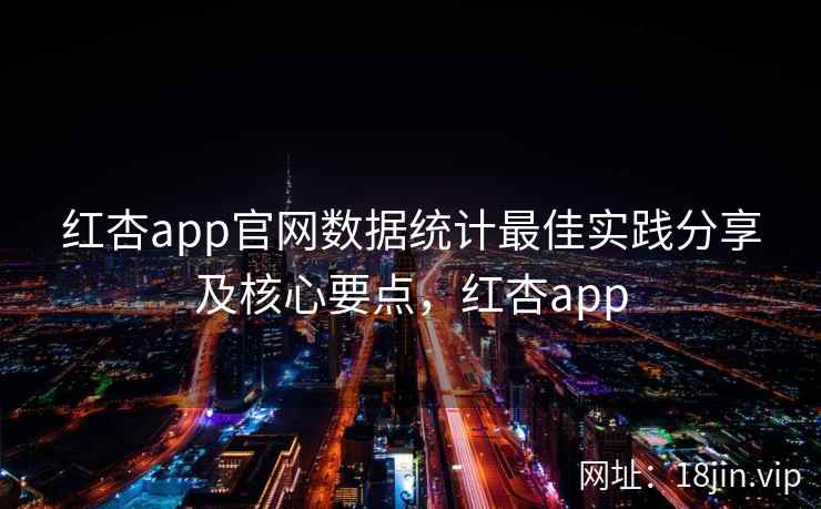 红杏app官网数据统计最佳实践分享及核心要点，红杏app