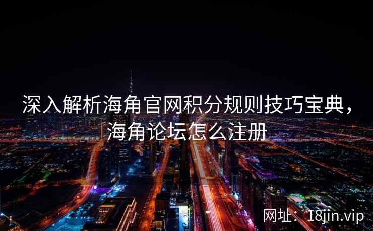 深入解析海角官网积分规则技巧宝典，海角论坛怎么注册