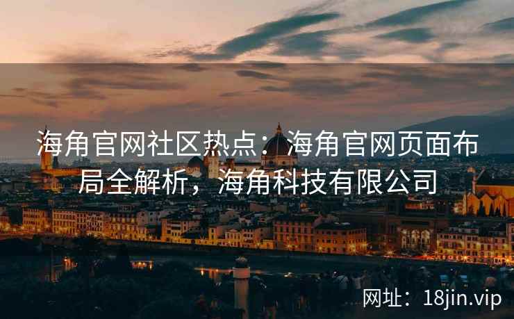 海角官网社区热点：海角官网页面布局全解析，海角科技有限公司